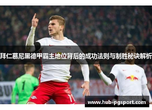 拜仁慕尼黑德甲霸主地位背后的成功法则与制胜秘诀解析