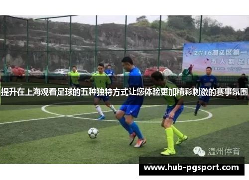 提升在上海观看足球的五种独特方式让您体验更加精彩刺激的赛事氛围