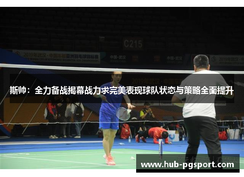 斯帅：全力备战揭幕战力求完美表现球队状态与策略全面提升