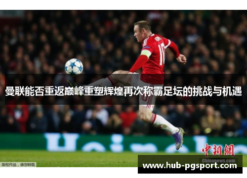 曼联能否重返巅峰重塑辉煌再次称霸足坛的挑战与机遇