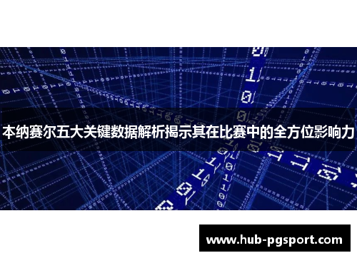 本纳赛尔五大关键数据解析揭示其在比赛中的全方位影响力 本纳赛尔五大关键数据解析揭示其在比赛中的全方位影响力