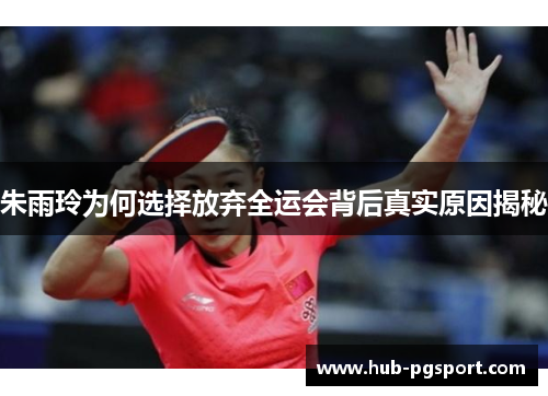 朱雨玲为何选择放弃全运会背后真实原因揭秘 朱雨玲为何选择放弃全运会背后真实原因揭秘