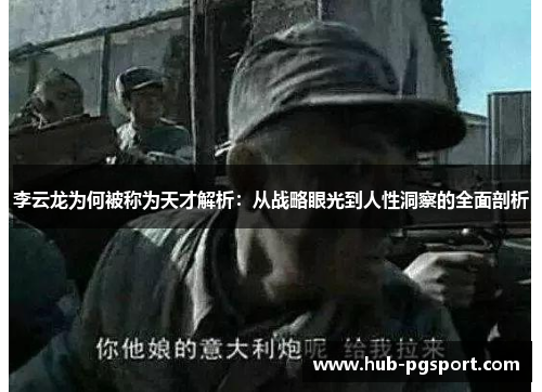 李云龙为何被称为天才解析:从战略眼光到人性洞察的全面剖析 李云龙为何被称为天才解析:从战略眼光到人性洞察的全面剖析
