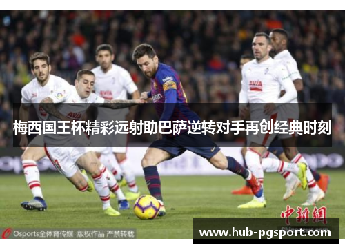 梅西国王杯精彩远射助巴萨逆转对手再创经典时刻