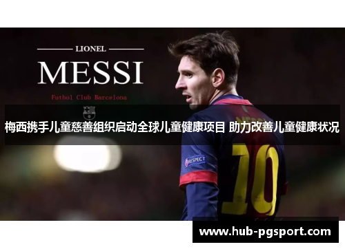 梅西携手儿童慈善组织启动全球儿童健康项目 助力改善儿童健康状况