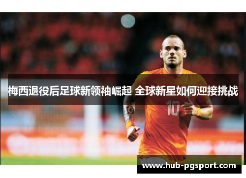 梅西退役后足球新领袖崛起 全球新星如何迎接挑战