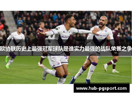 欧协联历史上最强冠军球队是谁实力最强的战队荣誉之争