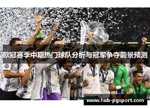 欧冠赛季中期热门球队分析与冠军争夺前景预测