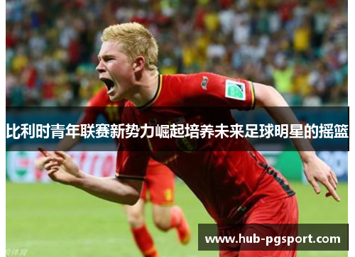 比利时青年联赛新势力崛起培养未来足球明星的摇篮