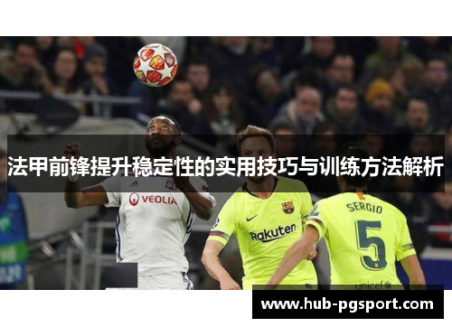 法甲前锋提升稳定性的实用技巧与训练方法解析