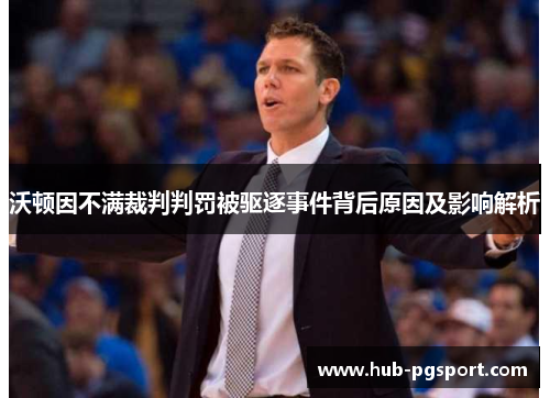 沃顿因不满裁判判罚被驱逐事件背后原因及影响解析