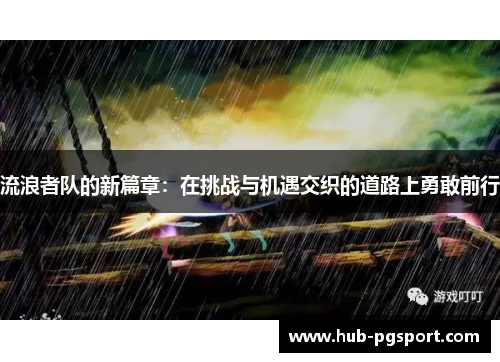 流浪者队的新篇章：在挑战与机遇交织的道路上勇敢前行