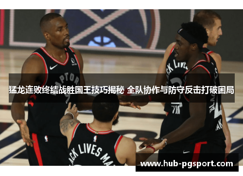 猛龙连败终结战胜国王技巧揭秘 全队协作与防守反击打破困局