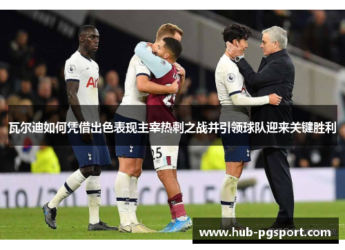 瓦尔迪如何凭借出色表现主宰热刺之战并引领球队迎来关键胜利
