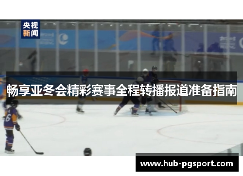 畅享亚冬会精彩赛事全程转播报道准备指南